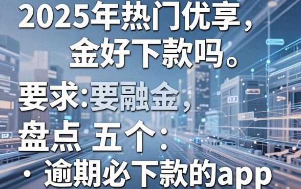 2025年热门优享金好下款吗,盘点五个逾期必下款的app