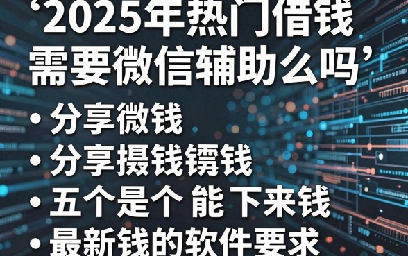 2025年热门借钱需要微信辅助么吗,分享五个最新能下来钱的软件