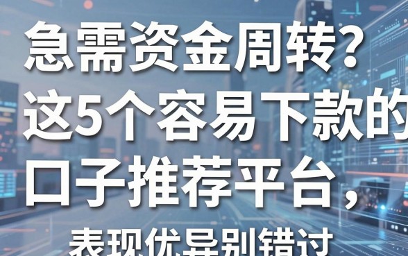 急需资金周转?这5个容易下款的口子推荐平台,表现优异别错过