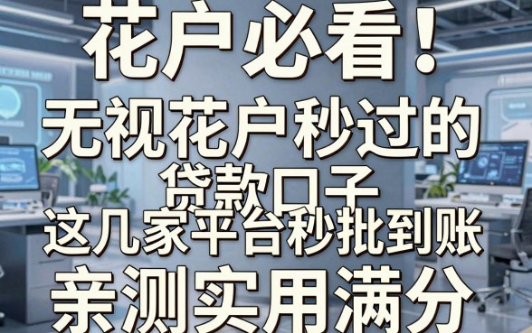 花户必看!无视花户秒过的贷款口子,这几家平台秒批到账,亲测实用满分!