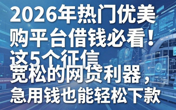 2026年热门优美购平台借钱必看！这5个征信宽松的网贷利器，急用钱也能轻松下款