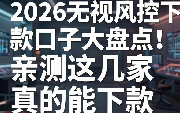 2026无视风控下款口子大盘点!亲测这几家真的能下款