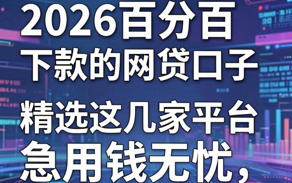 2026百分百下款的网贷口子，精选这几家平台急用钱无忧！
