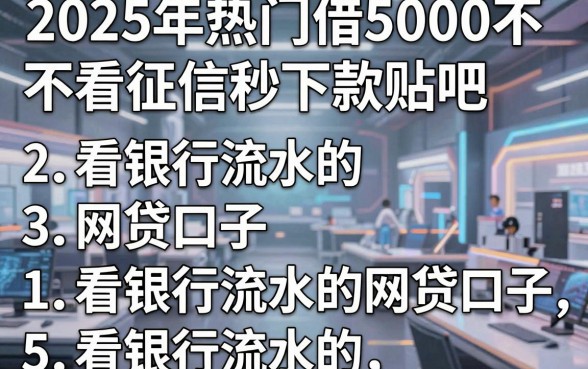 2025年热门借5000不看征信秒下款贴吧,整理5个看银行流水的网贷口子