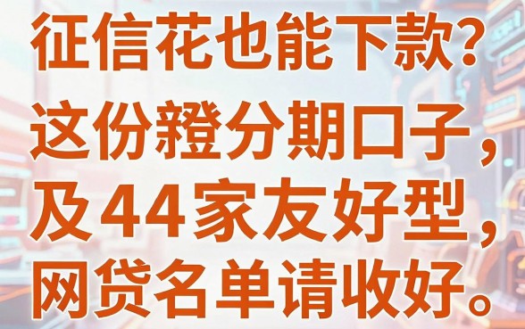 征信花也能下款?这份新橙分期口子及4家友好型网贷名单请收好