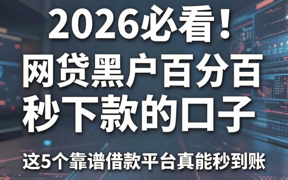 2026必看!网贷黑户百分百秒下款的口子,这5个靠谱借款平台真能秒到账?