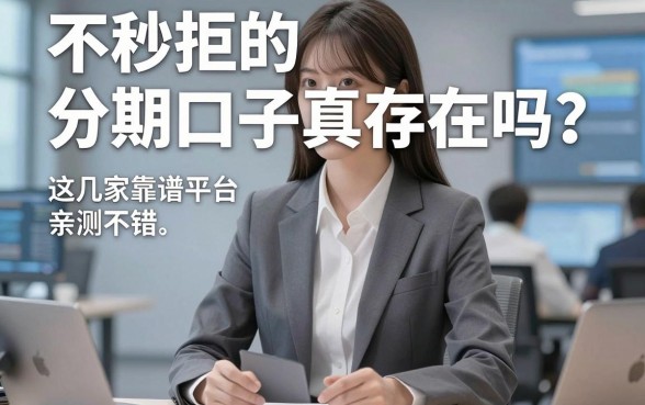不秒拒的分期口子真存在吗？这几家靠谱平台亲测不错！