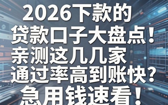 2026下款的贷款口子大盘点！亲测这几家通过率高到账快，急用钱速看