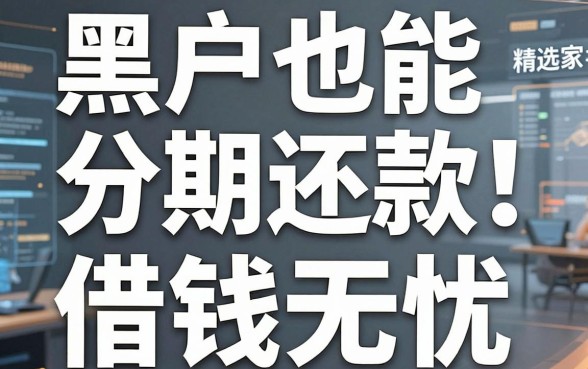 黑户也能分期还款！精选这几家实用口子，借钱无忧