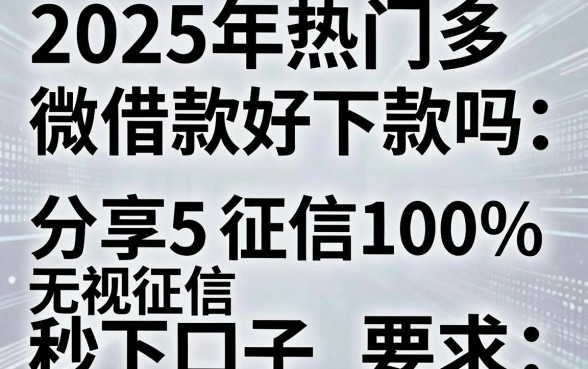 2025年热门多微借款好下款吗，分享5个无视征信黑白100%秒下口子
