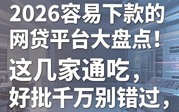 2026容易下款的网贷平台大盘点!这几家通吃好批千万别错过