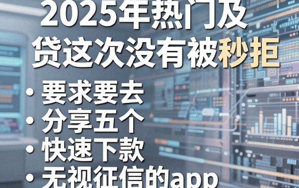 2025年热门及贷这次没有被秒拒，分享五个快速下款无视征信的app