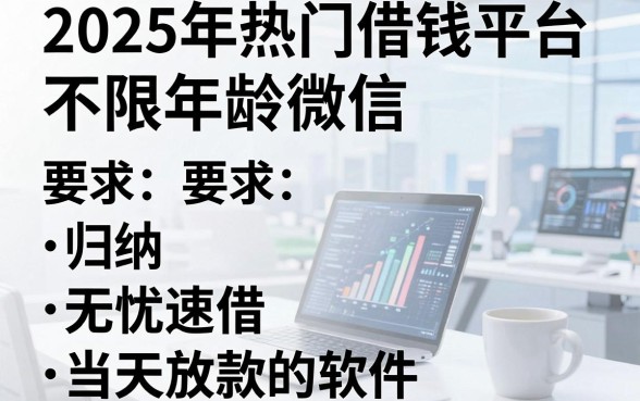 2025年热门借钱平台不限年龄微信,归纳五个无忧速借当天放款的软件