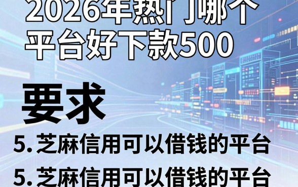 2026年热门哪个平台好下款500,盘点5个芝麻信用可以借钱的平台
