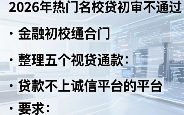 2026年热门名校贷初审不通过，整理五个贷款不上诚信平台的平台