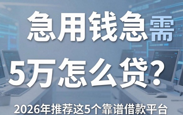急用钱急需5万怎么贷？2026年推荐这5个靠谱借款平台！