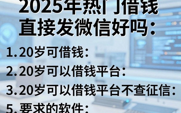 2025年热门借钱直接发微信好吗,汇总5个20岁可以借钱平台不查征信的软件