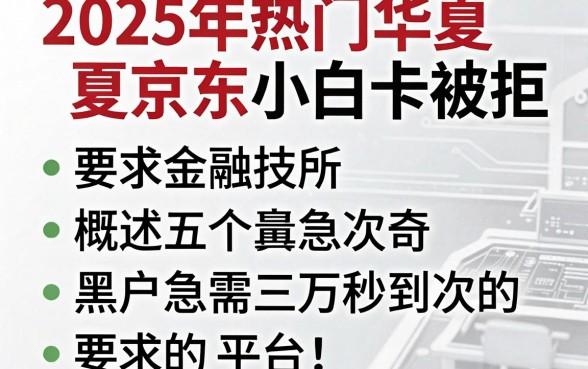 2025年热门华夏京东小白卡被拒，概括五个黑户急需三万秒到的的平台