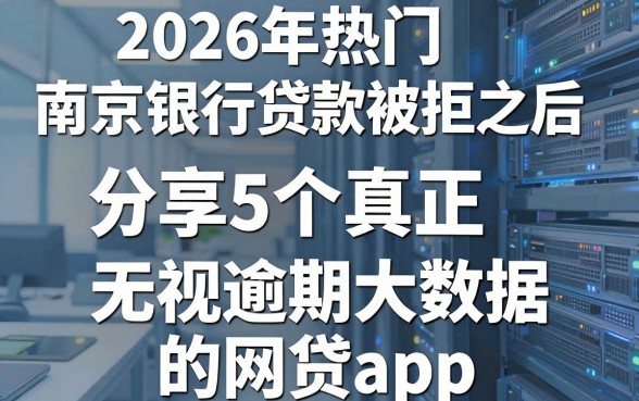 2026年热门南京银行贷款被拒之后，分享5个真正无视逾期大数据的网贷app