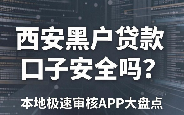 西安黑户贷款口子安全吗?本地极速审核APP大盘点!