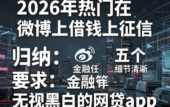2026年热门在微博上借钱上征信,归纳五个无视黑白的网贷app