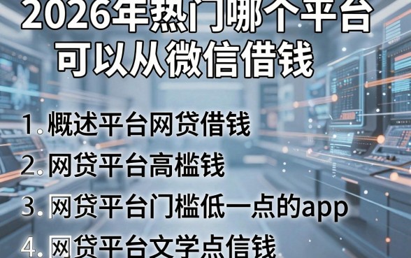 2026年热门哪个平台可以从微信借钱,概括五个网贷平台门槛低一点的app