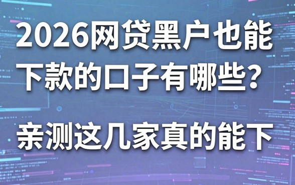 2026网贷黑户也能下款的口子有哪些？亲测这几家真的能下！