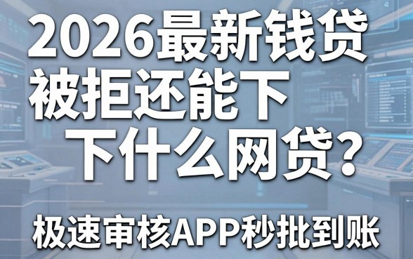 2026最新钱贷被拒还能下什么网贷？这几家极速审核APP秒批到账！