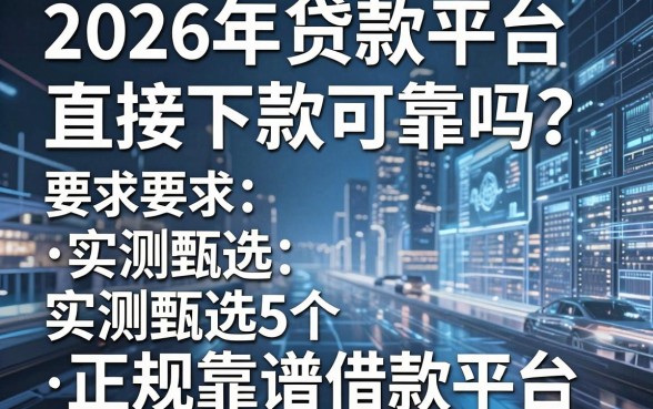2026年贷款平台直接下款可靠吗?实测甄选5个正规靠谱借款平台!