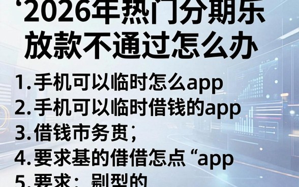 2026年热门分期乐放款不通过怎么办，归纳五个手机可以临时借钱的app