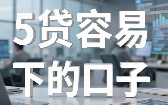 5个贷款容易下的口子，急用钱时千万别错过！