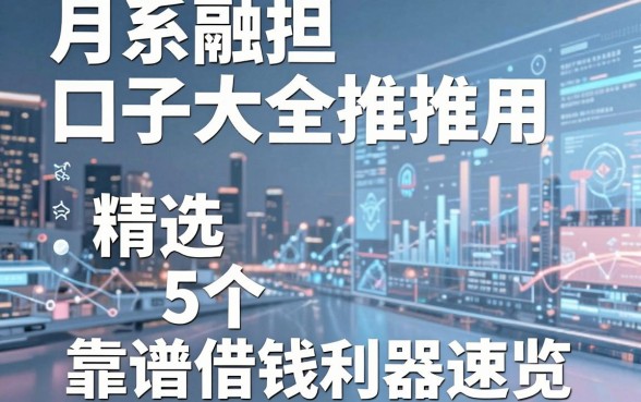 月系融担口子大全推推用，精选5个靠谱借钱利器速览！