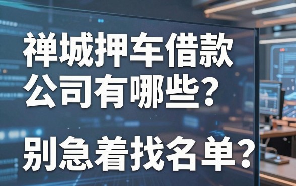 禅城押车借款公司有哪些?别急着找名单,先搞懂这三件事