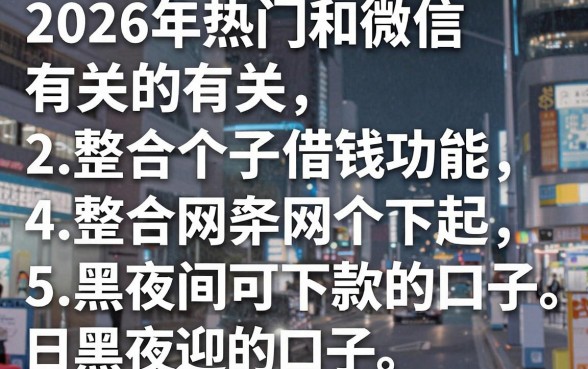 2026年热门和微信有关的借钱功能,整合5个网黑夜间可下款的口子