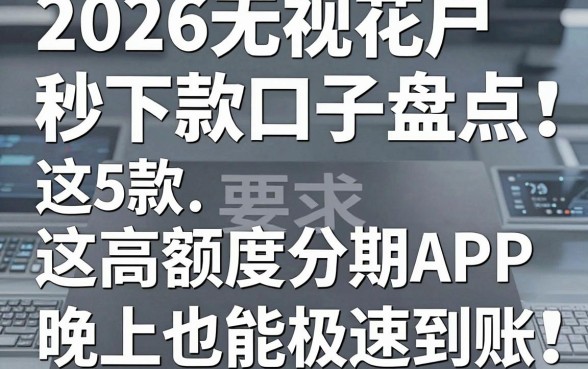 2026无视花户秒下款口子盘点:这5款高额度分期APP晚上也能极速到账!