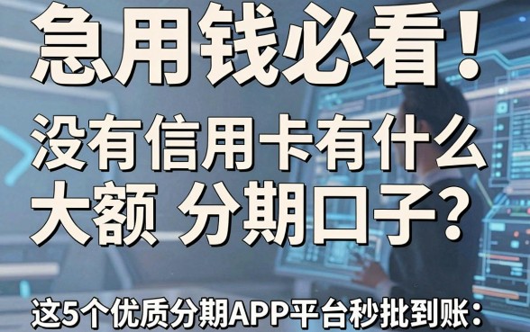 急用钱必看！没有信用卡有什么大额分期口子？这5个优质分期APP平台秒批到账