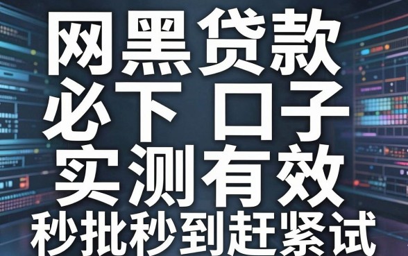 网黑贷款必下口子实测有效，这几家秒批秒到赶紧试！