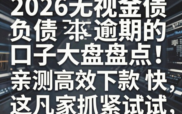 2026无视负债逾期的口子大盘点！亲测高效下款快，这几家抓紧试