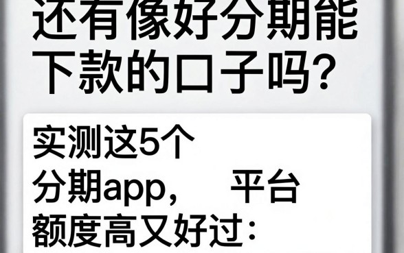 还有像好分期能下款的口子吗?实测这5个分期App平台额度高又好过!