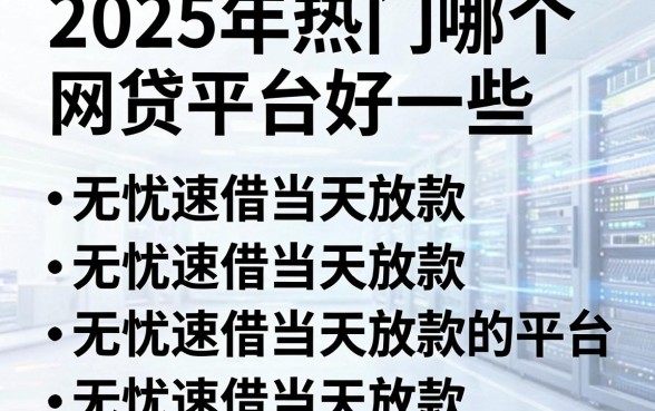 2025年热门哪个网贷平台好一些,罗列五个无忧速借当天放款的平台