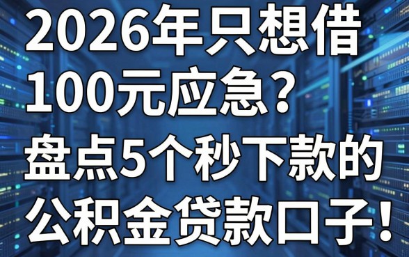 2026年只想借100元应急？盘点5个秒下款的公积金贷款口子！