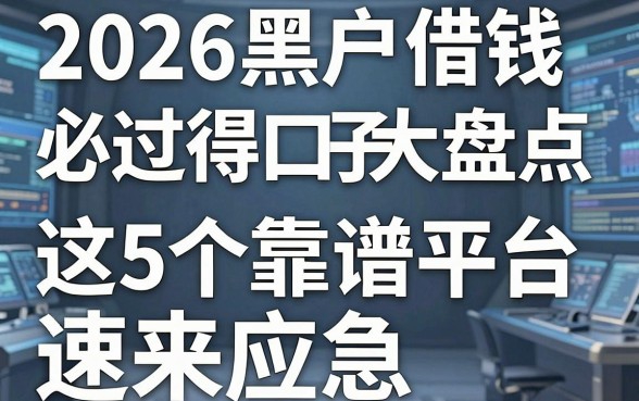2026黑户借钱必过得口子大盘点,这5个靠谱平台速来应急!