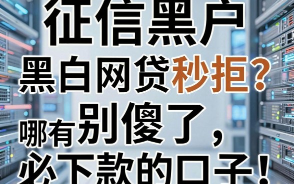 征信黑户、黑白网贷秒拒？别傻了，哪有什么必下款的口子！深度剖析一目了然