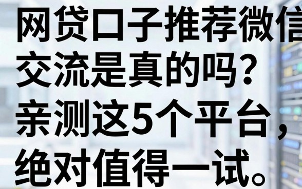 网贷口子推荐微信交流是真的吗?亲测这5个平台,绝对值得一试!