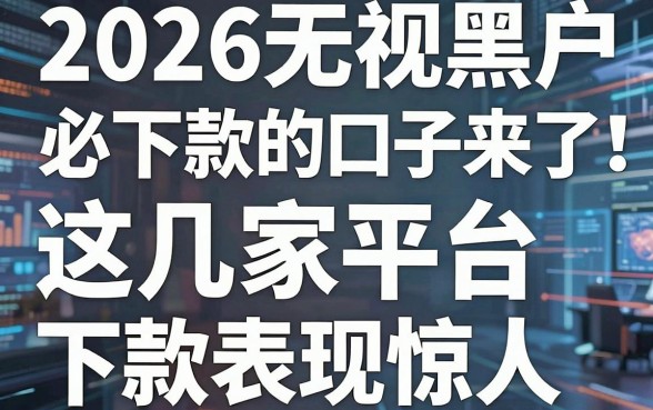 2026无视黑户必下款的口子来了！这几家平台下款表现惊人