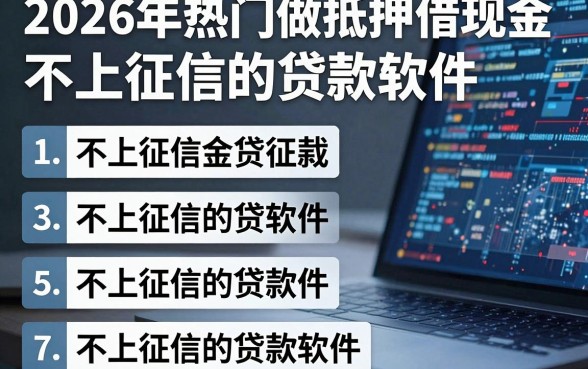 2026年热门做抵押借钱现金,整合5个不上征信的贷款软件