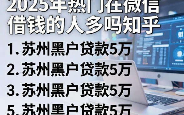 2025年热门在微信借钱的人多吗知乎,梳理5个苏州黑户贷款5万的软件