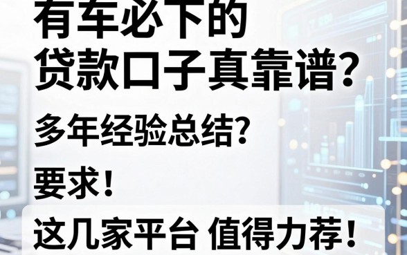 有车必下的贷款口子真靠谱?多年经验总结,这几家平台值得力荐!