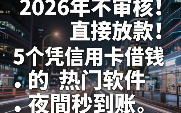 2026年不审核直接放款！5个凭信用卡借钱的热门软件夜間秒到账