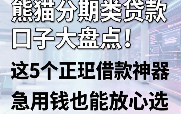熊猫分期类贷款口子大盘点!这5个正规借款神器,急用钱也能放心选